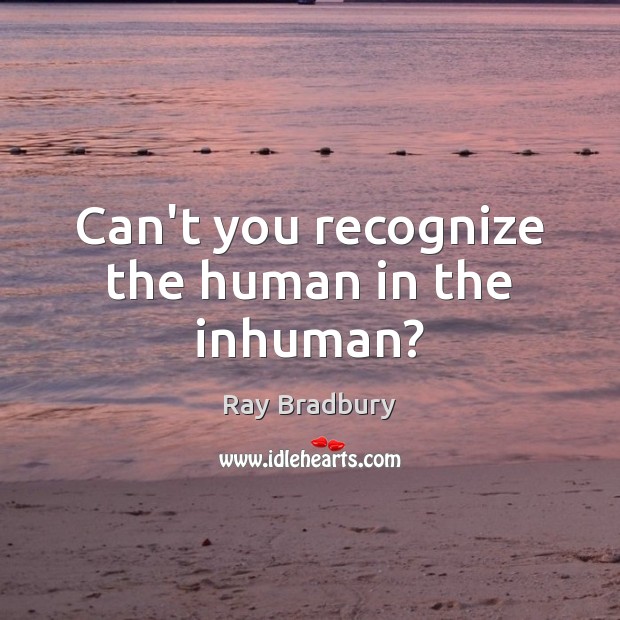 Can’t you recognize the human in the inhuman? Image