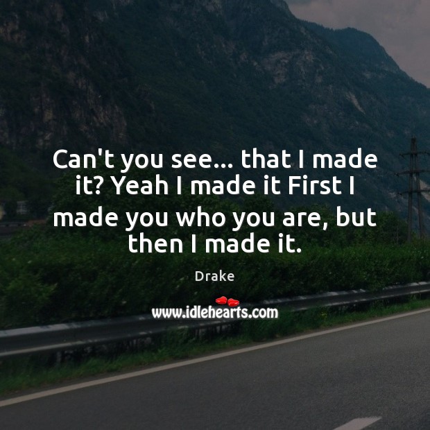 Can’t you see… that I made it? Yeah I made it First Drake Picture Quote