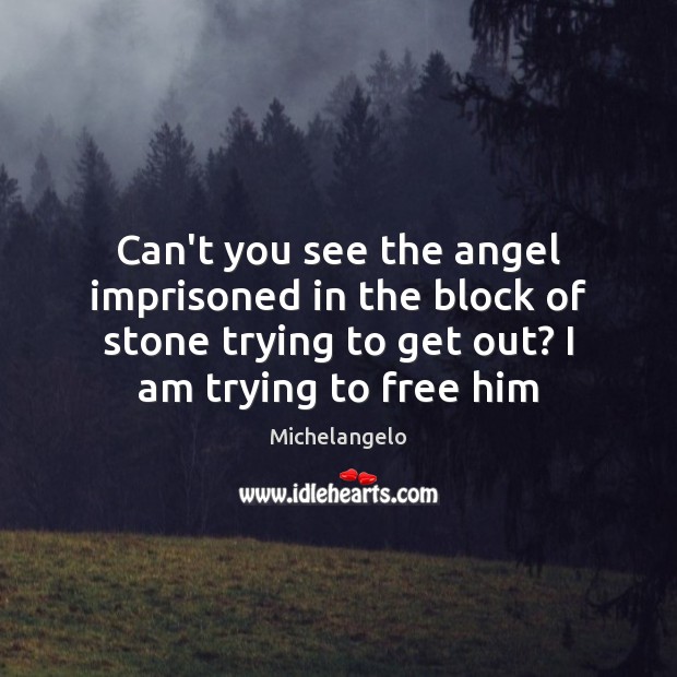 Can’t you see the angel imprisoned in the block of stone trying Michelangelo Picture Quote