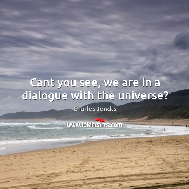 Cant you see, we are in a dialogue with the universe? Charles Jencks Picture Quote