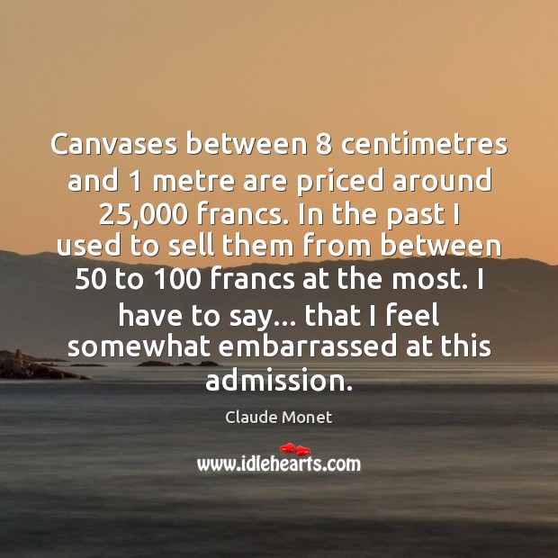 Canvases between 8 centimetres and 1 metre are priced around 25,000 francs. In the past Claude Monet Picture Quote