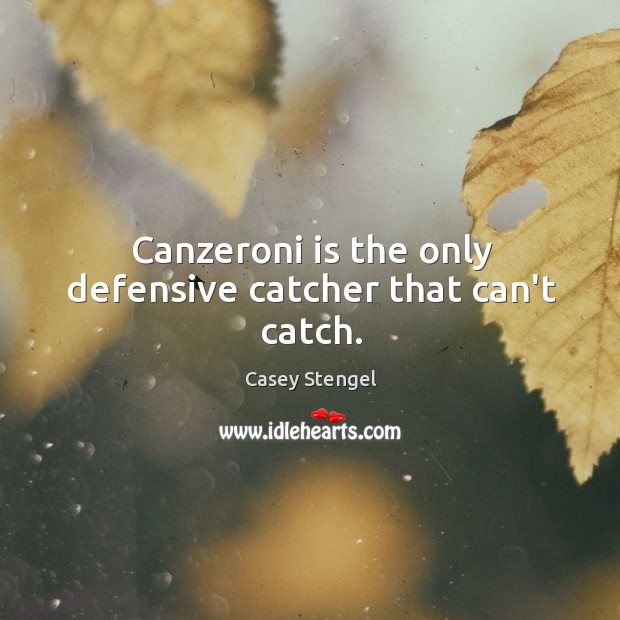 Canzeroni is the only defensive catcher that can’t catch. Casey Stengel Picture Quote