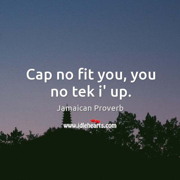 Cap no fit you, you no tek i’ up. Jamaican Proverbs Image
