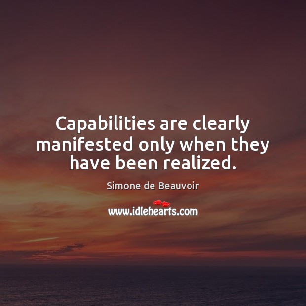 Capabilities are clearly manifested only when they have been realized. Simone de Beauvoir Picture Quote