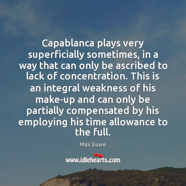 Capablanca plays very superficially sometimes, in a way that can only be Max Euwe Picture Quote