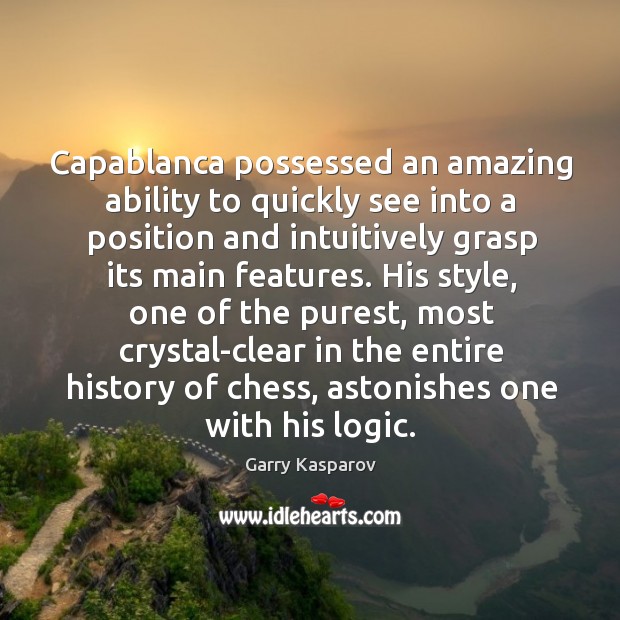Capablanca possessed an amazing ability to quickly see into a position and Garry Kasparov Picture Quote
