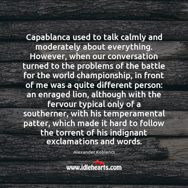 Capablanca used to talk calmly and moderately about everything. However, when our Image