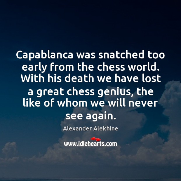 Capablanca was snatched too early from the chess world. With his death Alexander Alekhine Picture Quote