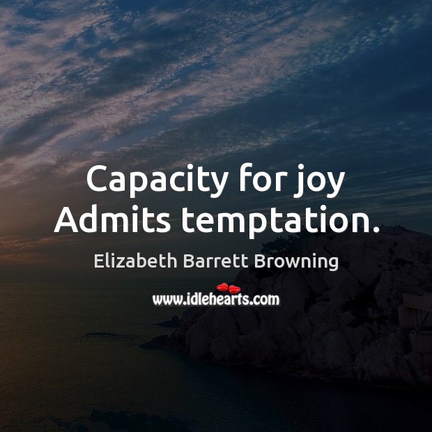 Capacity for joy Admits temptation. Elizabeth Barrett Browning Picture Quote