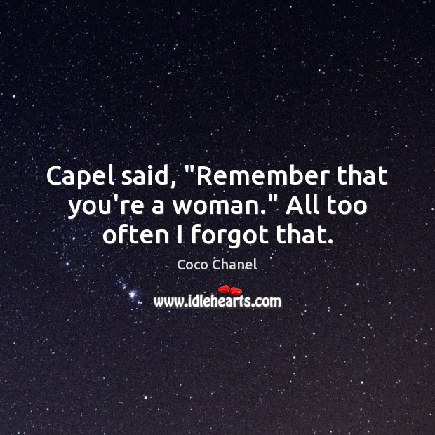 Capel said, “Remember that you’re a woman.” All too often I forgot that. Coco Chanel Picture Quote
