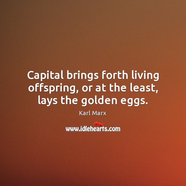 Capital brings forth living offspring, or at the least, lays the golden eggs. Karl Marx Picture Quote
