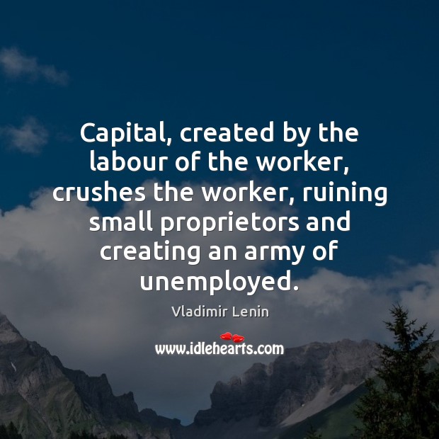 Capital, created by the labour of the worker, crushes the worker, ruining Vladimir Lenin Picture Quote
