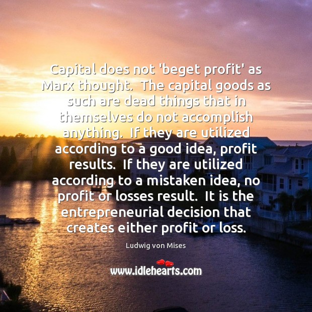 Capital does not ‘beget profit’ as Marx thought.  The capital goods as Ludwig von Mises Picture Quote