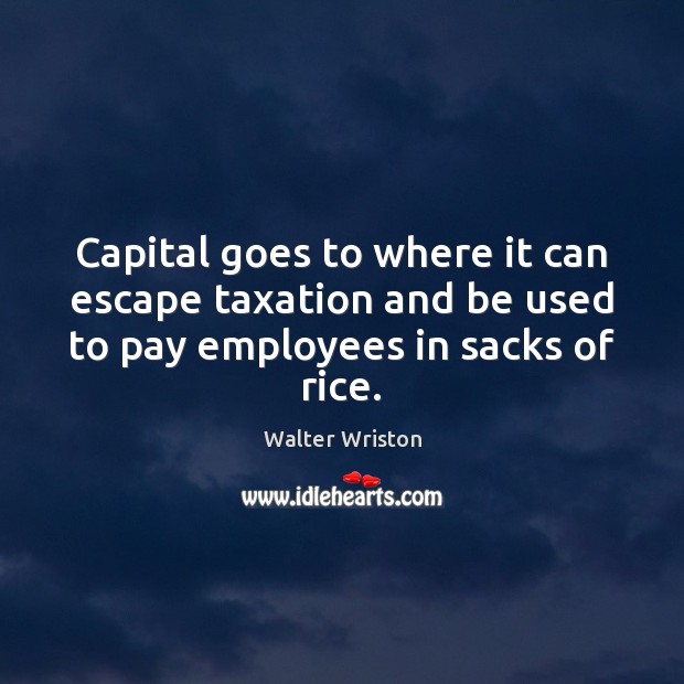 Capital goes to where it can escape taxation and be used to Walter Wriston Picture Quote