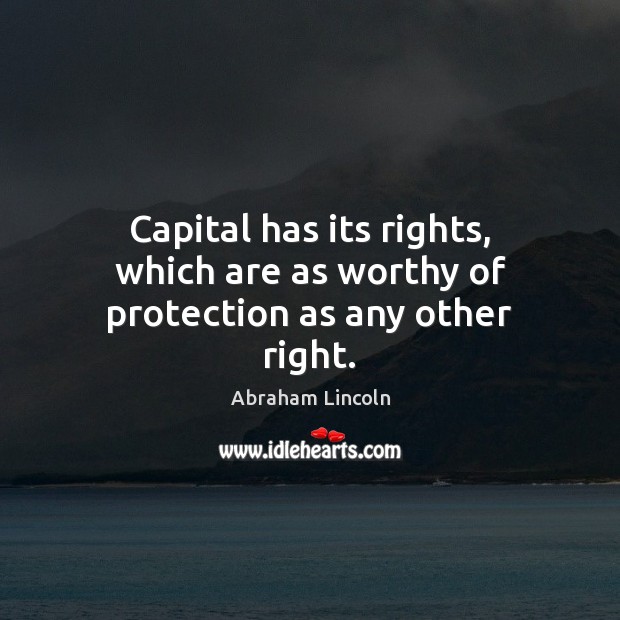 Capital has its rights, which are as worthy of protection as any other right. Abraham Lincoln Picture Quote