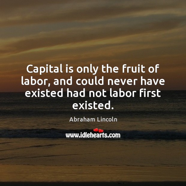 Capital is only the fruit of labor, and could never have existed Image