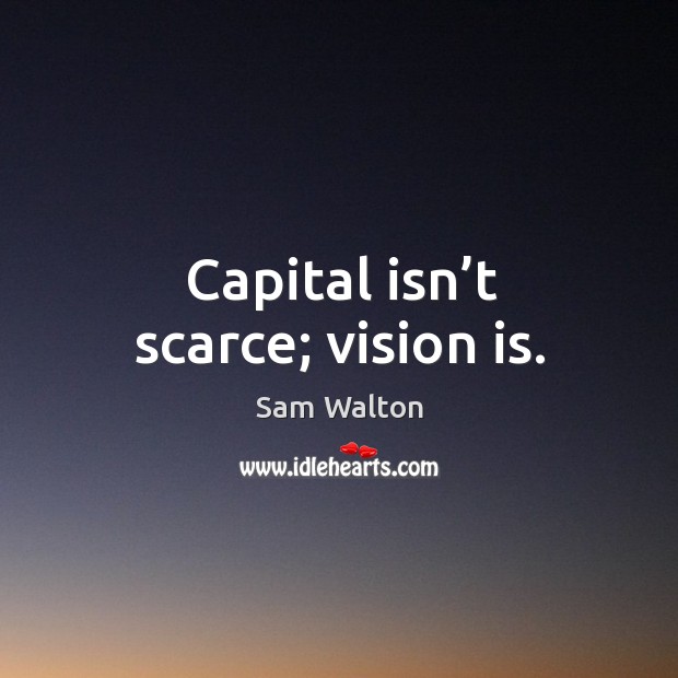 Capital isn’t scarce; vision is. Sam Walton Picture Quote