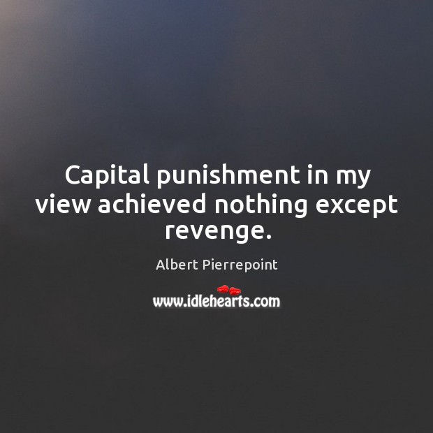 Capital punishment in my view achieved nothing except revenge. Albert Pierrepoint Picture Quote