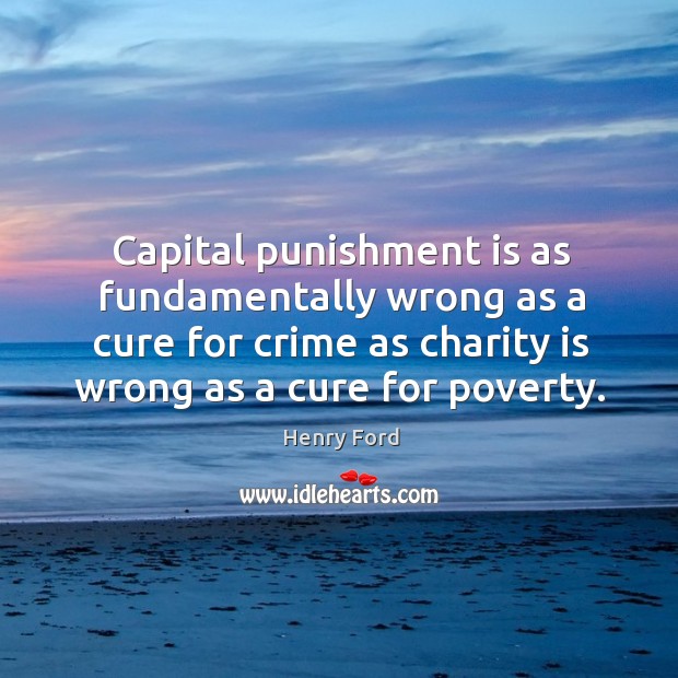 Capital punishment is as fundamentally wrong as a cure for crime as charity is wrong as a cure for poverty. Charity Quotes Image