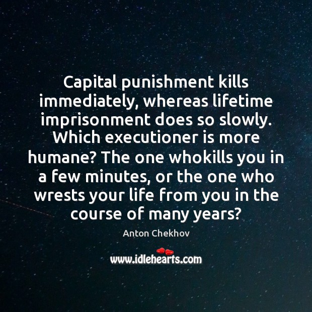 Capital punishment kills immediately, whereas lifetime imprisonment does so slowly. Which executioner Anton Chekhov Picture Quote