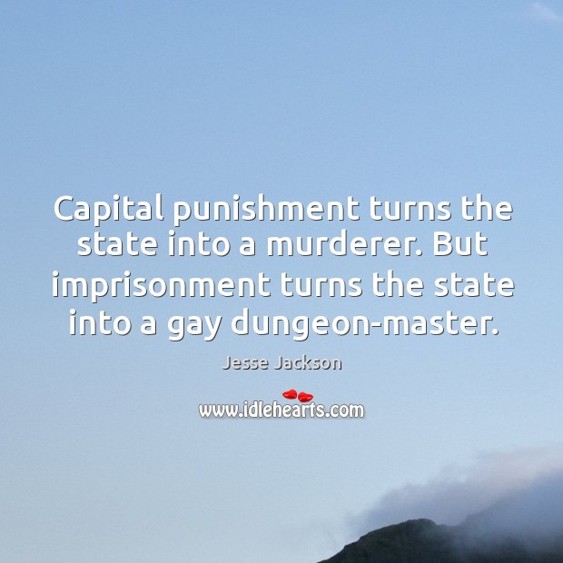 Capital punishment turns the state into a murderer. But imprisonment turns the state into a gay dungeon-master. Jesse Jackson Picture Quote