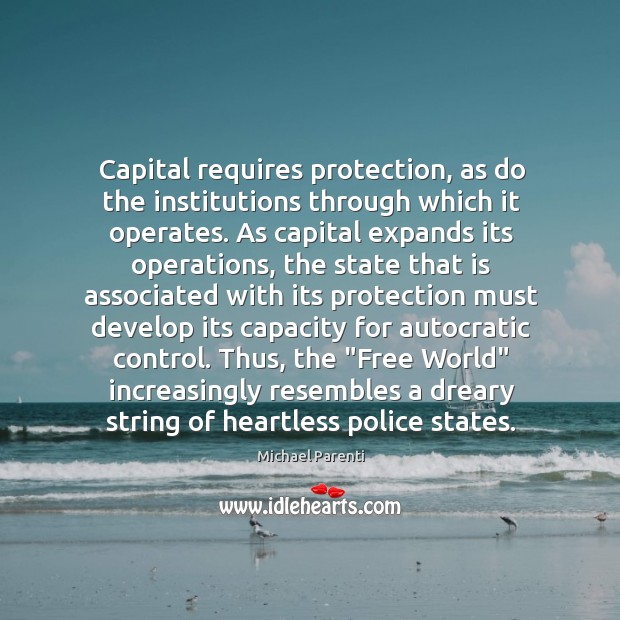 Capital requires protection, as do the institutions through which it operates. As Michael Parenti Picture Quote