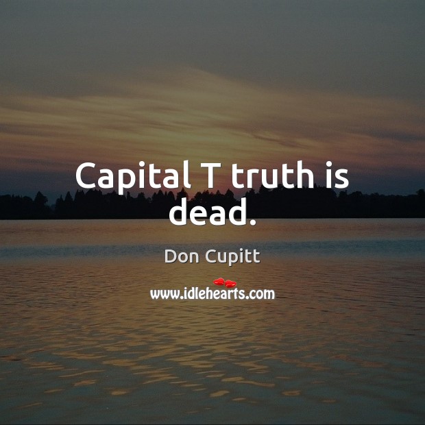 Capital T truth is dead. Don Cupitt Picture Quote