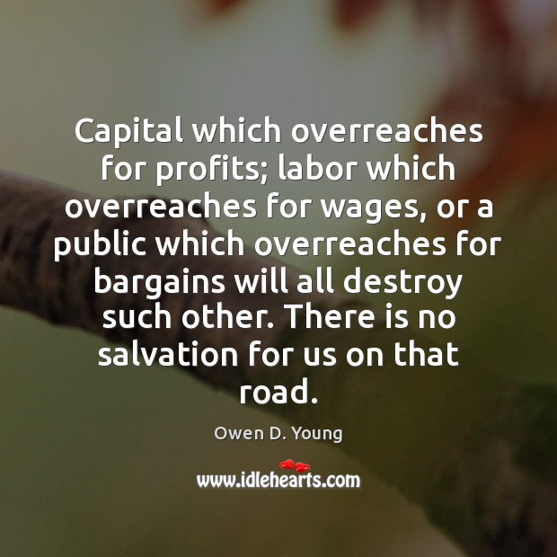Capital which overreaches for profits; labor which overreaches for wages, or a Owen D. Young Picture Quote