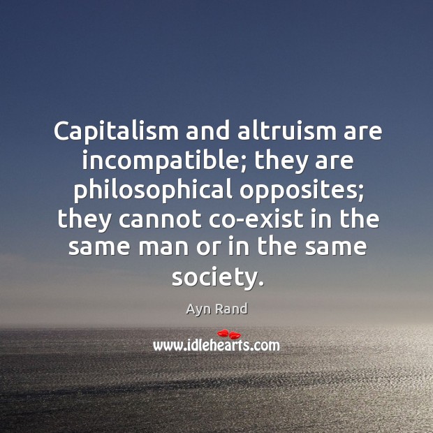 Capitalism and altruism are incompatible; they are philosophical opposites; they cannot co-exist Image