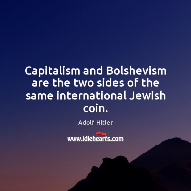 Capitalism and Bolshevism are the two sides of the same international Jewish coin. Adolf Hitler Picture Quote