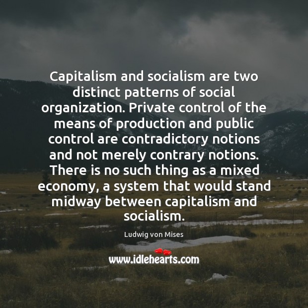 Capitalism and socialism are two distinct patterns of social organization. Private control Ludwig von Mises Picture Quote