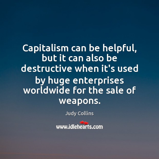 Capitalism can be helpful, but it can also be destructive when it’s Judy Collins Picture Quote
