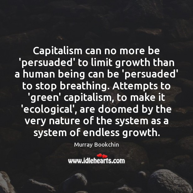 Capitalism can no more be ‘persuaded’ to limit growth than a human Murray Bookchin Picture Quote