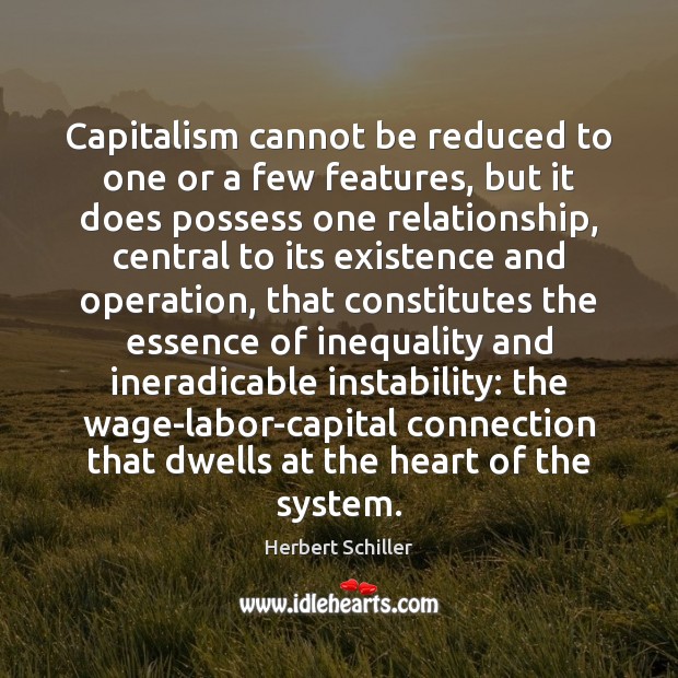 Capitalism cannot be reduced to one or a few features, but it Herbert Schiller Picture Quote