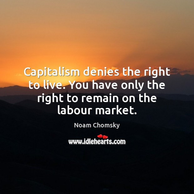 Capitalism denies the right to live. You have only the right to Noam Chomsky Picture Quote