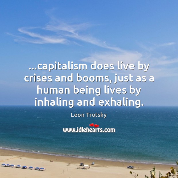 …capitalism does live by crises and booms, just as a human being Leon Trotsky Picture Quote