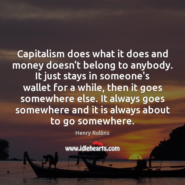 Capitalism does what it does and money doesn’t belong to anybody. It Image