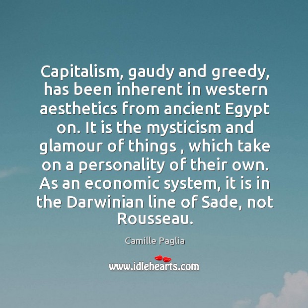Capitalism, gaudy and greedy, has been inherent in western aesthetics from ancient Camille Paglia Picture Quote