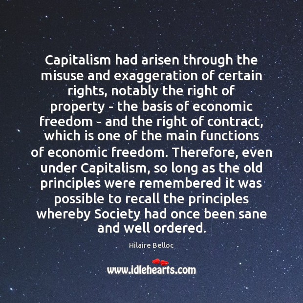 Capitalism had arisen through the misuse and exaggeration of certain rights, notably Hilaire Belloc Picture Quote