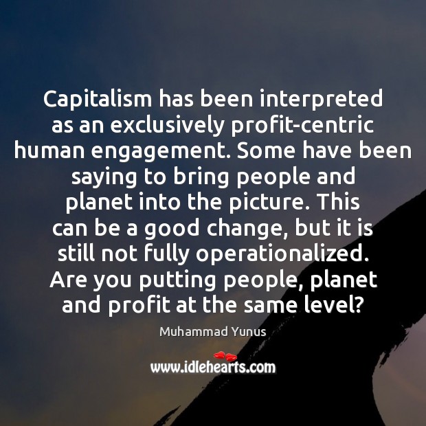 Capitalism has been interpreted as an exclusively profit-centric human engagement. Some have Muhammad Yunus Picture Quote