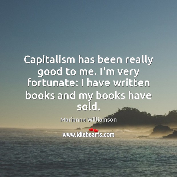 Capitalism has been really good to me. I’m very fortunate: I have Image