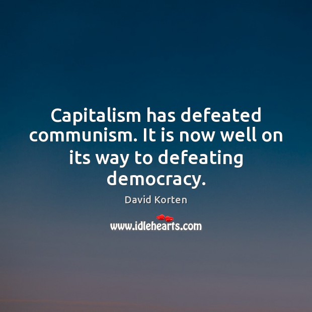 Capitalism has defeated communism. It is now well on its way to defeating democracy. David Korten Picture Quote