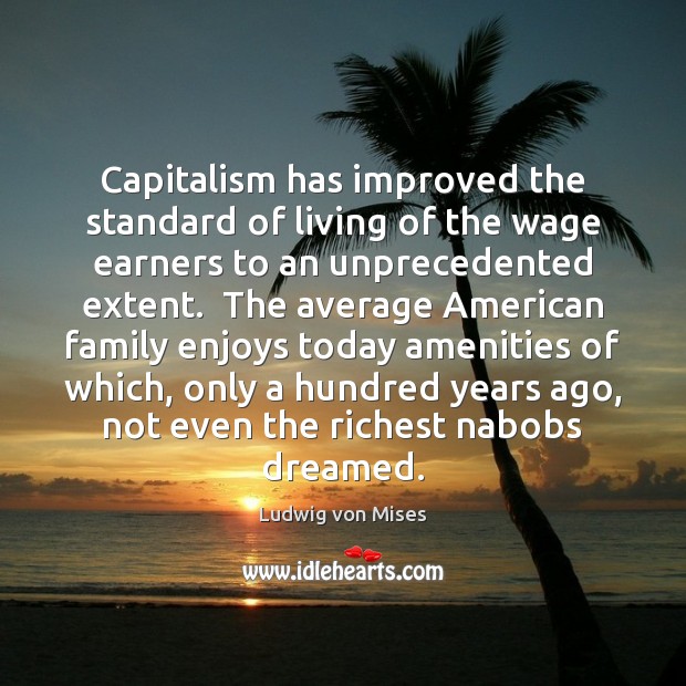 Capitalism has improved the standard of living of the wage earners to Ludwig von Mises Picture Quote