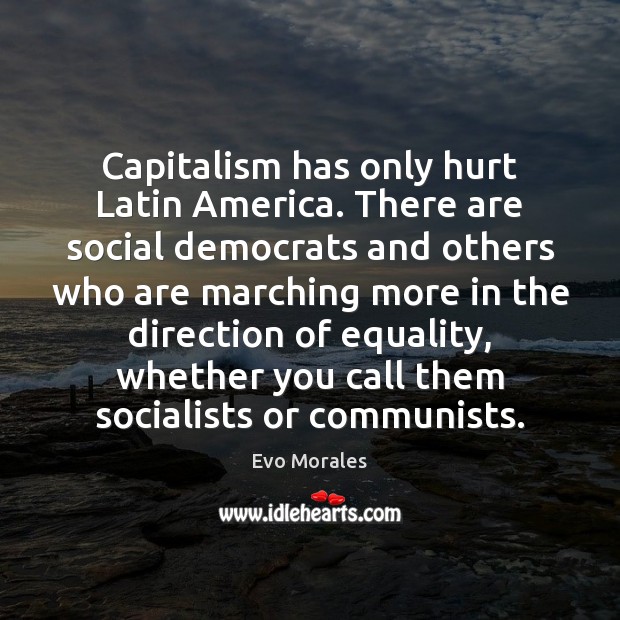 Capitalism has only hurt Latin America. There are social democrats and others Evo Morales Picture Quote