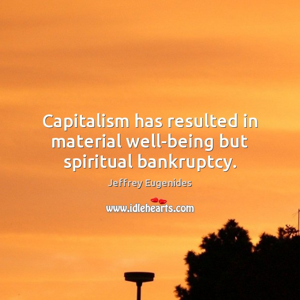 Capitalism has resulted in material well-being but spiritual bankruptcy. Jeffrey Eugenides Picture Quote