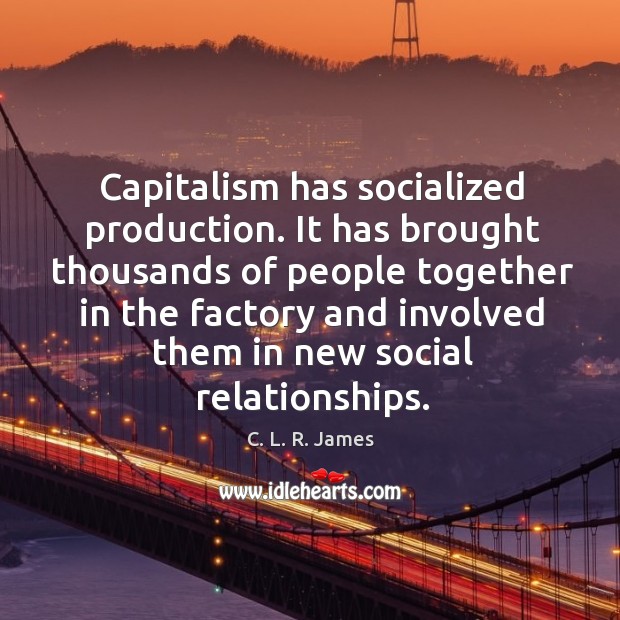 Capitalism has socialized production. C. L. R. James Picture Quote
