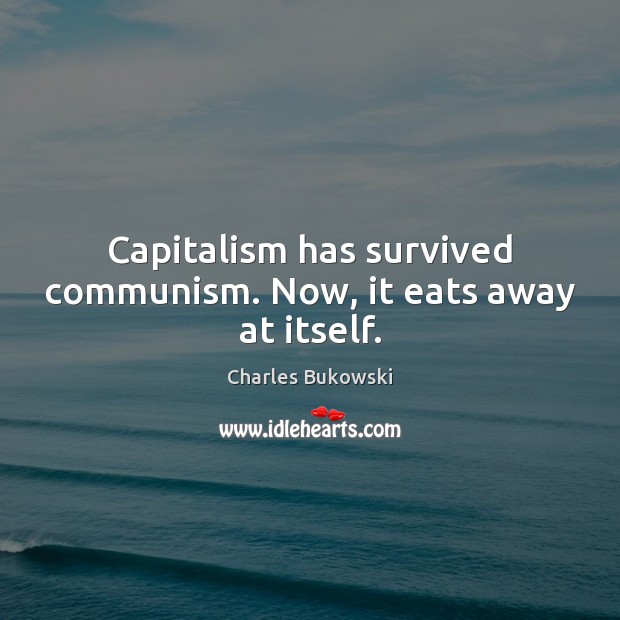 Capitalism has survived communism. Now, it eats away at itself. Charles Bukowski Picture Quote