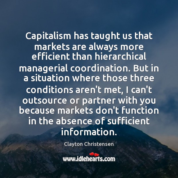 Capitalism has taught us that markets are always more efficient than hierarchical Clayton Christensen Picture Quote