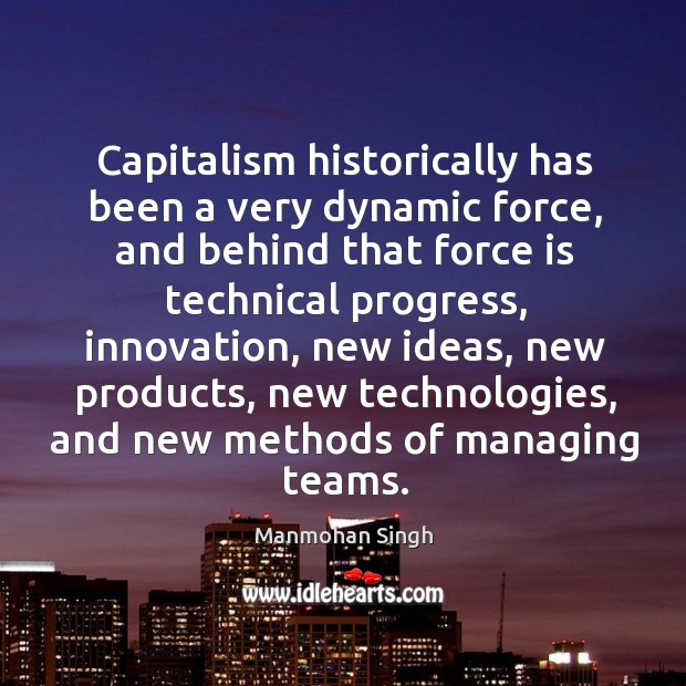 Capitalism historically has been a very dynamic force, and behind that force is technical progress Manmohan Singh Picture Quote
