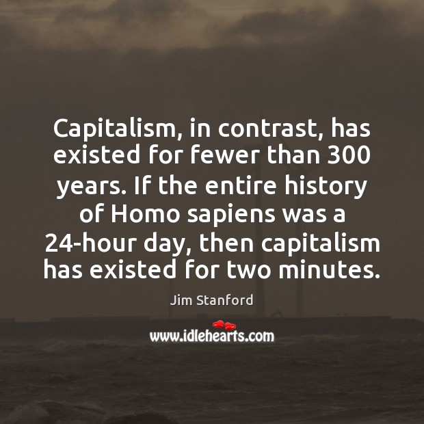 Capitalism, in contrast, has existed for fewer than 300 years. If the entire Jim Stanford Picture Quote